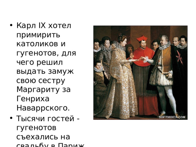Карл IX хотел примирить католиков и гугенотов, для чего решил выдать замуж свою сестру Маргариту за Генриха Наваррского. Тысячи гостей - гугенотов съехались на свадьбу в Париж 