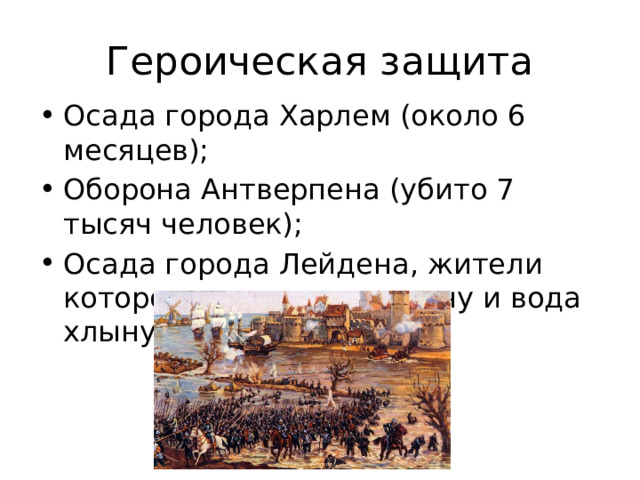 Героическая защита Осада города Харлем (около 6 месяцев); Оборона Антверпена (убито 7 тысяч человек); Осада города Лейдена, жители которого прорыли плотину и вода хлынула на врага. 