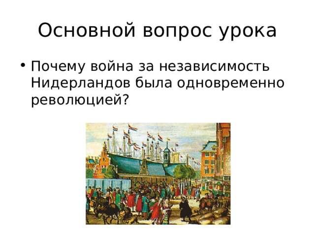 Основной вопрос урока Почему война за независимость Нидерландов была одновременно революцией? 