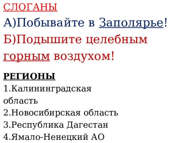 СЛОГАНЫ А)Побывайте в Заполярье ! Б)Подышите целебным горным воздухом!    РЕГИОНЫ 1.Калининградская область 2.Новосибирская область 3.Республика Дагестан 4.Ямало-Ненецкий АО     