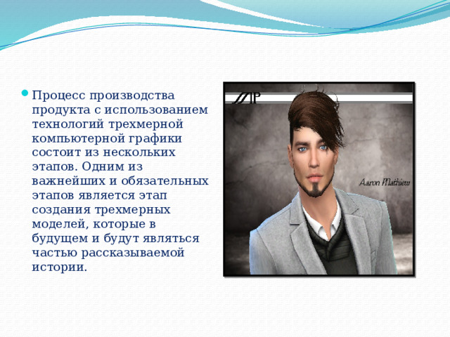 Процесс производства продукта с использованием технологий трехмерной компьютерной графики состоит из нескольких этапов. Одним из важнейших и обязательных этапов является этап создания трехмерных моделей, которые в будущем и будут являться частью рассказываемой истории. 
