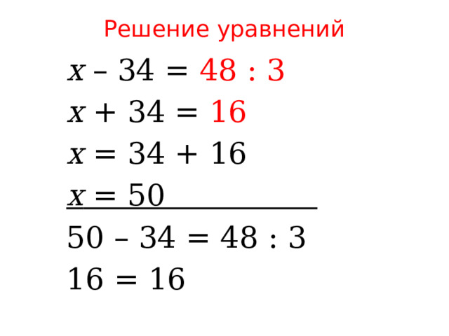 Решение уравнений х – 34 = 48 : 3 х + 34 = 16 х = 34 + 16 х = 50                 50 – 34 = 48 : 3 16 = 16 