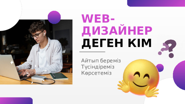 WEB-ДИЗАЙНЕР ДЕГЕН КІМ Айтып береміз Түсіндіреміз Көрсетеміз 