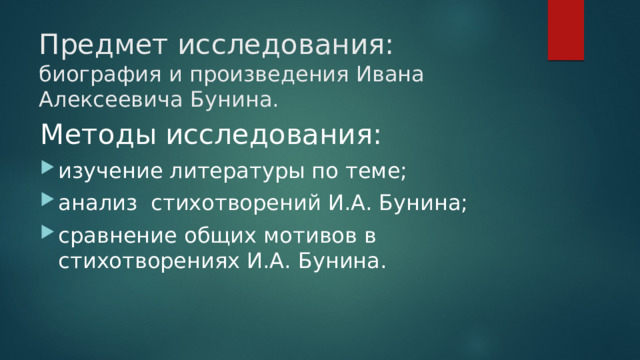 Предмет исследования: биография и произведения Ивана Алексеевича Бунина.   Методы исследования: изучение литературы по теме; анализ стихотворений И.А. Бунина; сравнение общих мотивов в стихотворениях И.А. Бунина. 