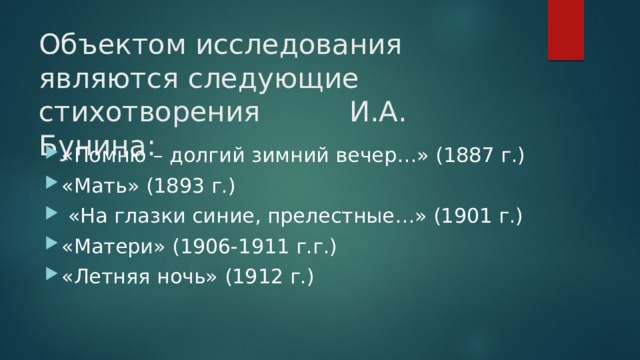 Объектом исследования являются следующие стихотворения И.А. Бунина:   «Помню – долгий зимний вечер…» (1887 г.) «Мать» (1893 г.)  «На глазки синие, прелестные…» (1901 г.) «Матери» (1906-1911 г.г.) «Летняя ночь» (1912 г.) 