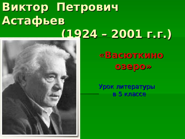 Виктор Петрович Астафьев  (1924 – 2001 г.г.)  «Васюткино  озеро»  Урок литературы  в 5 классе 