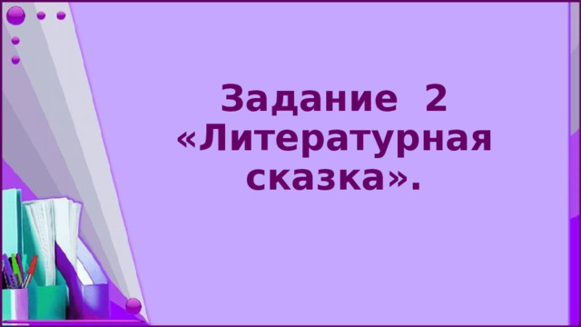 Задание 2 «Литературная сказка». 