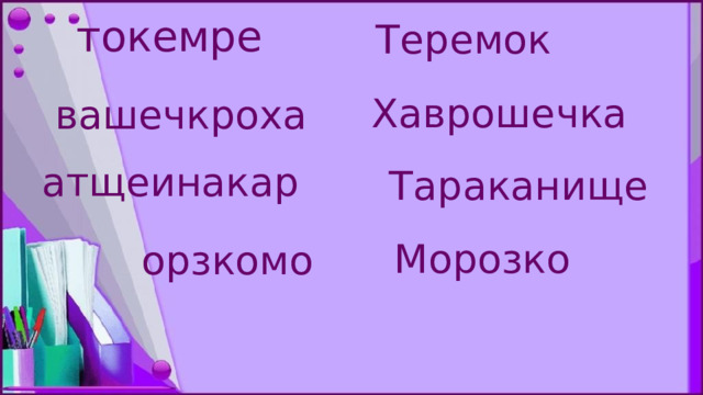 Теремок токемре         Хаврошечка вашечкроха Тараканище атщеинакар Морозко орзкомо 