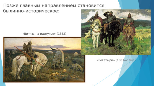 Позже главным направлением становится былинно-историческое: «Витязь на распутье» (1882) «Богатыри» (1881—1898) 