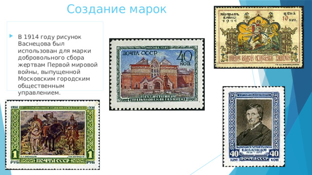Создание марок   В 1914 году рисунок Васнецова был использован для марки добровольного сбора жертвам Первой мировой войны, выпущенной Московским городским общественным управлением. 