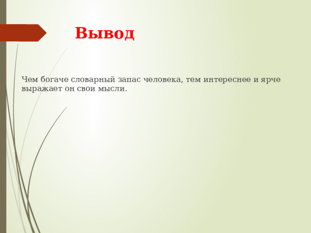  Вывод Чем богаче словарный запас человека, тем интереснее и ярче выражает он свои мысли. 