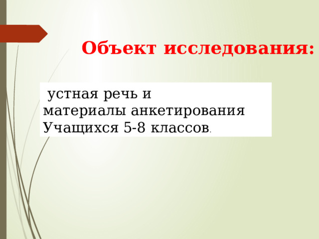 Объект исследования:   устная речь и материалы анкетирования Учащихся 5-8 классов . 