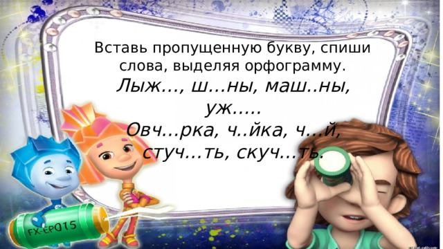 Вставь пропущенную букву, спиши слова, выделяя орфограмму. Лыж…, ш…ны, маш..ны, уж….. Овч…рка, ч..йка, ч…й, стуч…ть, скуч…ть. 