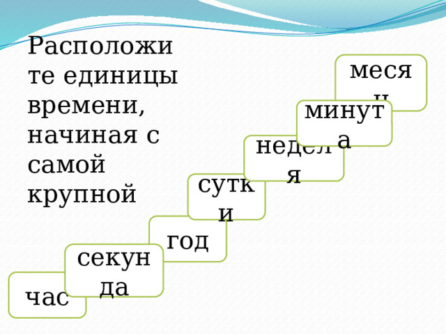 Расположите единицы времени, начиная с самой крупной месяц минута неделя сутки год секунда час 