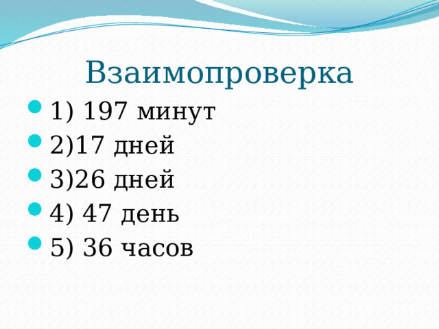 Взаимопроверка 1) 197 минут 2)17 дней 3)26 дней 4) 47 день 5) 36 часов 