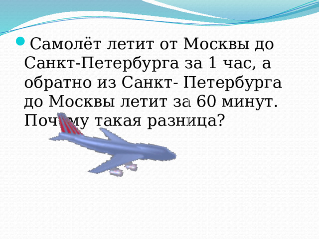 Самолёт летит от Москвы до Санкт-Петербурга за 1 час, а обратно из Санкт- Петербурга до Москвы летит за 60 минут. Почему такая разница? 