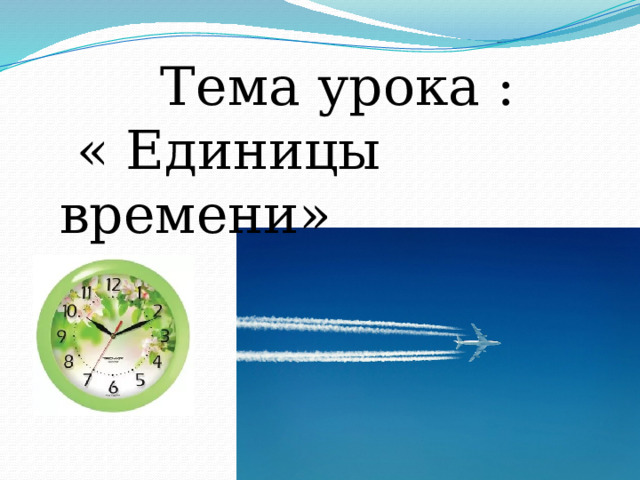 Тема урока :  « Единицы времени» 