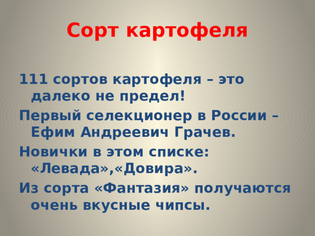 Сорт картофеля 111 сортов картофеля – это далеко не предел! Первый селекционер в России – Ефим Андреевич Грачев. Новички в этом списке: «Левада»,«Довира». Из сорта «Фантазия» получаются очень вкусные чипсы. 
