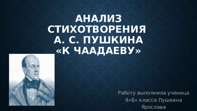 анализ стихотворения  а. с. Пушкина  «к чаадаеву» Работу выполнила ученица 9»Б» класса Пушкина Ярослава 