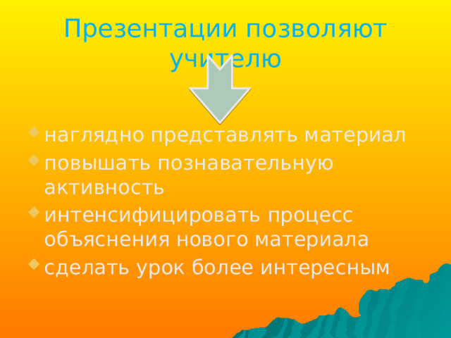 Презентации позволяют учителю наглядно представлять материал повышать познавательную активность интенсифицировать процесс объяснения нового материала сделать урок более интересным 