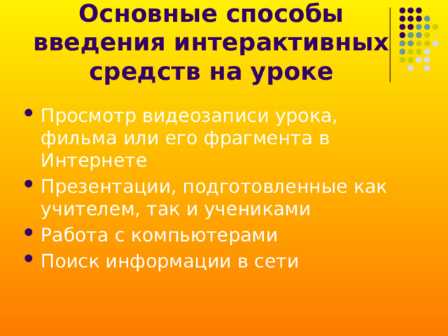 Основные способы введения интерактивных средств на уроке Просмотр видеозаписи урока, фильма или его фрагмента в Интернете Презентации, подготовленные как учителем, так и учениками Работа с компьютерами Поиск информации в сети 