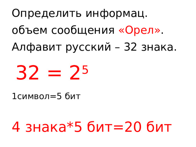 Определить информац. объем сообщения «Орел» .  Алфавит русский – 32 знака.   32 = 2 5  1символ=5 бит  4 знака*5 бит=20 бит 