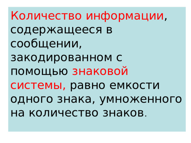 Количество информации , содержащееся в сообщении, закодированном с помощью знаковой системы, равно емкости одного знака, умноженного на количество знаков . 