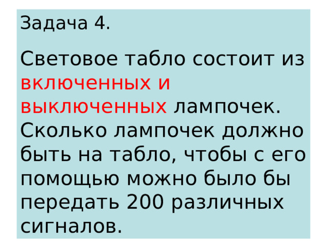 Задача 4. Световое табло состоит из включенных и выключенных лампочек. Сколько лампочек должно быть на табло, чтобы с его помощью можно было бы передать 200 различных сигналов. 