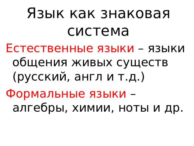 Язык как знаковая система Естественные языки – языки общения живых существ (русский, англ и т.д.) Формальные языки – алгебры, химии, ноты и др. 