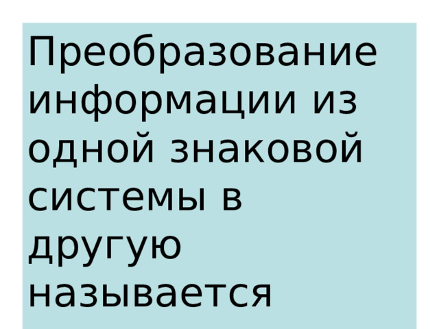 Преобразование информации из одной знаковой системы в другую называется кодированием . 