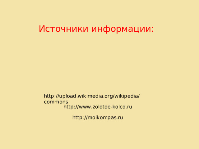 Источники информации: http:// upload.wikimedia.org/wikipedia/commons http:// www.zolotoe-kolco.ru http:// moikompas.ru 