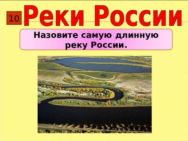 10 Назовите самую длинную реку России. 
