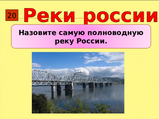 20 Назовите самую полноводную реку России.  
