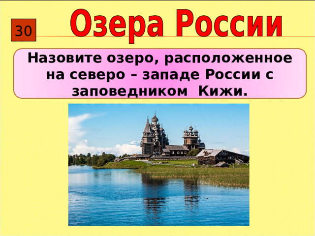 30 Назовите озеро, расположенное на северо – западе России с заповедником Кижи. 