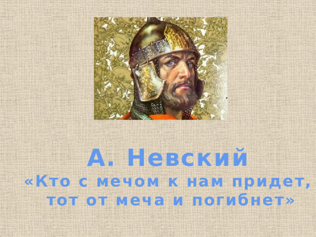 А. Невский «Кто с мечом к нам придет,  тот от меча и погибнет» 