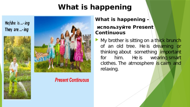 What is happening   What is happening -  используйте Present Continuous My brother is sitting on a thick brunch of an old tree. He is dreaming or thinking about something important for him. He is wearing smart clothes. The atmosphere is calm and relaxing. 
