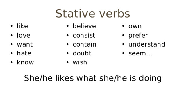 Stative verbs like love want hate know believe consist contain doubt wish own prefer understand seem… She/he likes what she/he is doing 