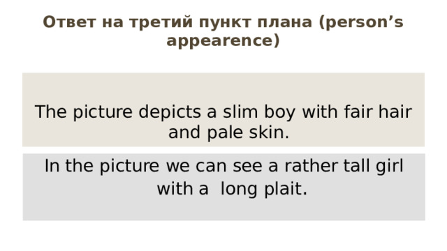 Ответ на третий пункт плана (person’s appearence) The picture depicts a slim boy with fair hair and pale skin. In the picture we can see a rather tall girl with a long plait . 