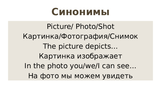 Синонимы Picture/ Photo/Shot Картинка/Фотография/Снимок The picture depicts… Картинка изображает In the photo you/we/I can see… На фото мы можем увидеть 