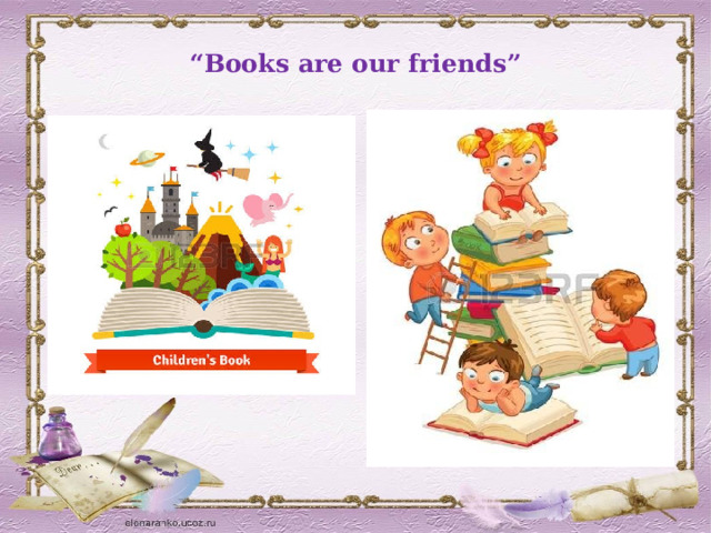  “ Books are our friends”   