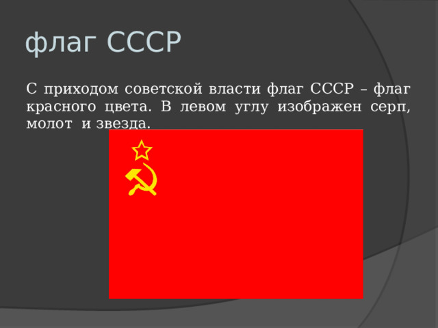 флаг СССР С приходом советской власти флаг СССР – флаг красного цвета. В левом углу изображен серп, молот и звезда. 