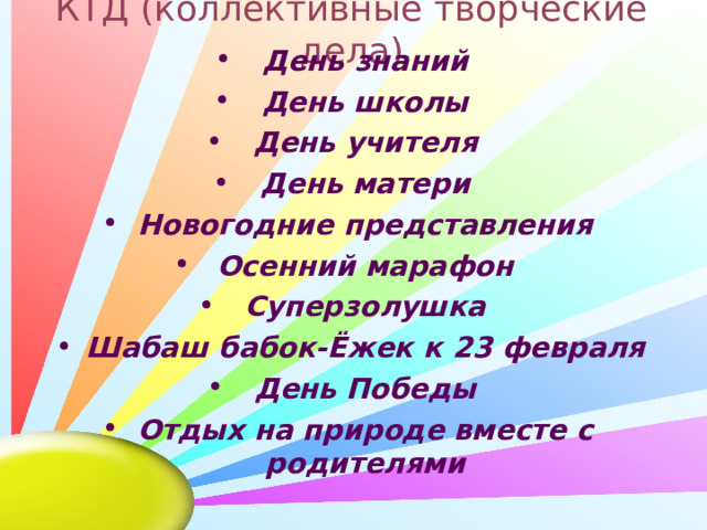 КТД (коллективные творческие дела) День знаний День школы День учителя День матери Новогодние представления Осенний марафон Суперзолушка Шабаш бабок-Ёжек к 23 февраля День Победы Отдых на природе вместе с родителями  