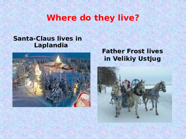 Where do they live? Santa-Claus lives in Laplandia Father Frost lives in Velikiy Ustjug 