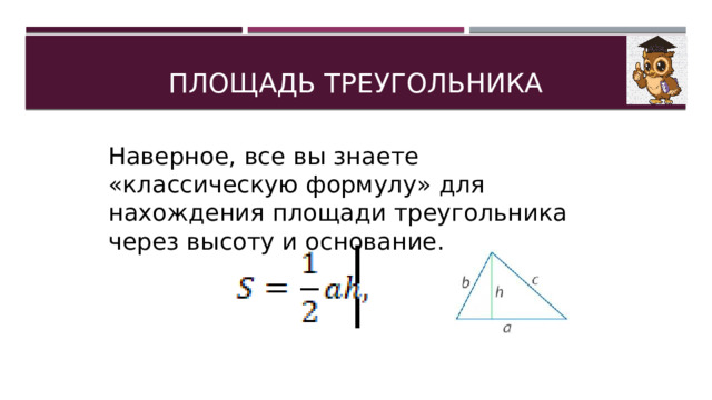 ПЛОЩАДЬ ТРЕУГОЛЬНИКА Наверное, все вы знаете «классическую формулу» для нахождения площади треугольника через высоту и основание. 