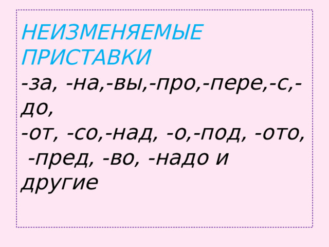 НЕИЗМЕНЯЕМЫЕ ПРИСТАВКИ  -за, -на,-вы,-про,-пере,-с,-до,  -от, -со,-над, -о,-под, -ото,  -пред, -во, -надо и другие   