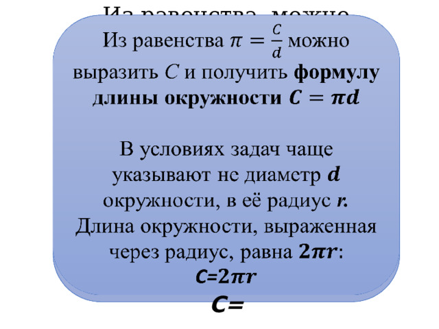 Из равенства можно выразить С и получить формулу длины окружности    В условиях задач чаще указывают не диаметр окружности, в её радиус r. Длина окружности, выраженная через радиус, равна С= 