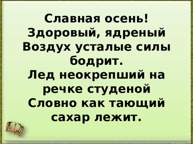         Славная осень! Здоровый, ядреный  Воздух усталые силы бодрит.  Лед неокрепший на речке студеной  Словно как тающий сахар лежит.   