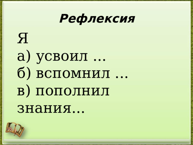 Рефлексия Я а) усвоил ... б) вспомнил ... в) пополнил знания... 