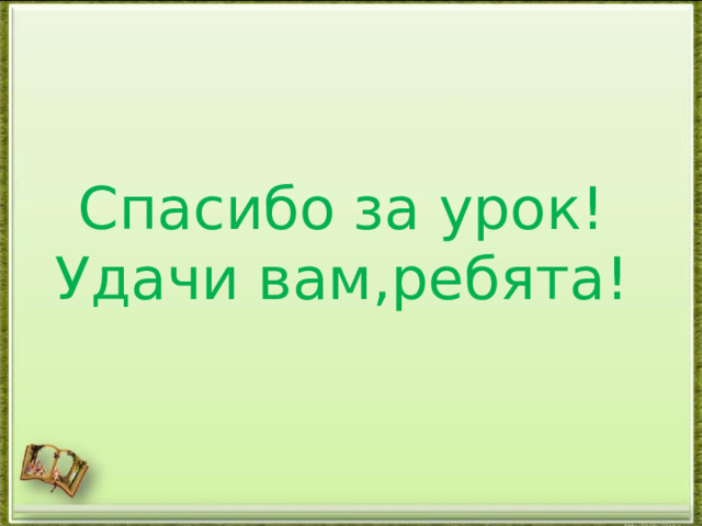      Спасибо за урок!  Удачи вам , ребята! 