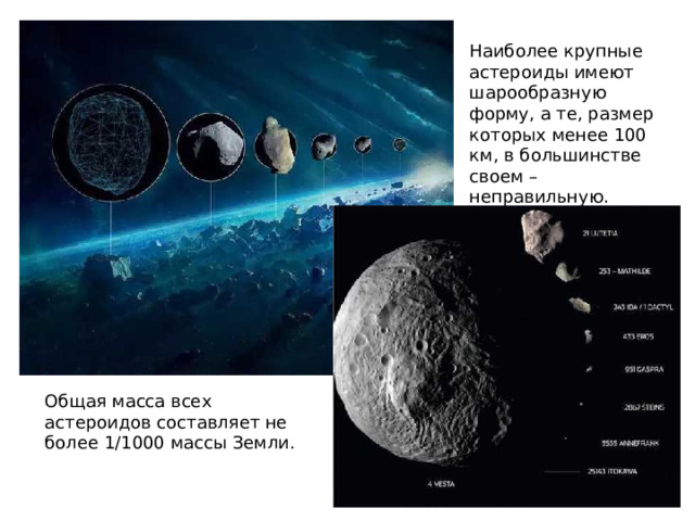 Наиболее крупные астероиды имеют шарообразную форму, а те, размер которых менее 100 км, в большинстве своем – неправильную. Общая масса всех астероидов составляет не более 1/1000 массы Земли. 